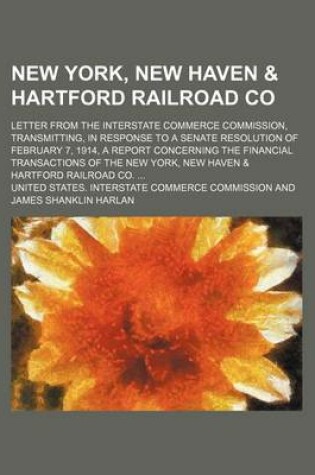 Cover of New York, New Haven & Hartford Railroad Co; Letter from the Interstate Commerce Commission, Transmitting, in Response to a Senate Resolution of February 7, 1914, a Report Concerning the Financial Transactions of the New York, New Haven & Hartford Railroad