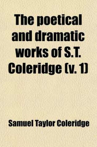 Cover of The Poetical and Dramatic Works of S.T. Coleridge (Volume 1); With a Memoir