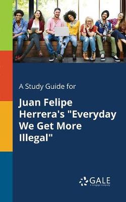 Book cover for A Study Guide for Juan Felipe Herrera's Everyday We Get More Illegal