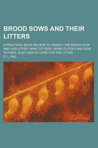 Cover of Brood Sows and Their Litters; A Practical Book on How to Handle the Brood Sow and Her Litter. What to Feed, When to Feed and How to Feed. Also How to