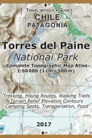 Cover of 2017 Torres del Paine National Park Complete Topographic Map Atlas 1