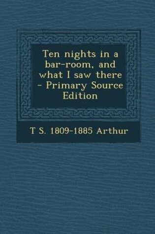 Cover of Ten Nights in a Bar-Room, and What I Saw There - Primary Source Edition