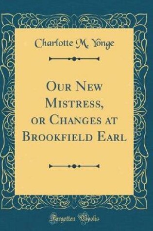 Cover of Our New Mistress, or Changes at Brookfield Earl (Classic Reprint)