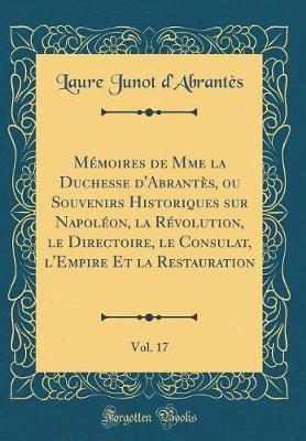 Book cover for Mémoires de Mme La Duchesse d'Abrantès, Ou Souvenirs Historiques Sur Napoléon, La Révolution, Le Directoire, Le Consulat, l'Empire Et La Restauration, Vol. 17 (Classic Reprint)