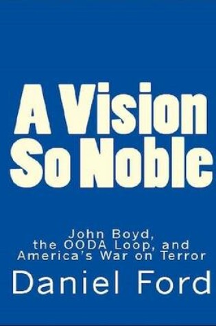 Cover of A Vision So Noble: John Boyd, the OODA Loop, and America's War on Terror