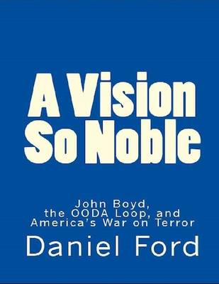 Book cover for A Vision So Noble: John Boyd, the OODA Loop, and America's War on Terror