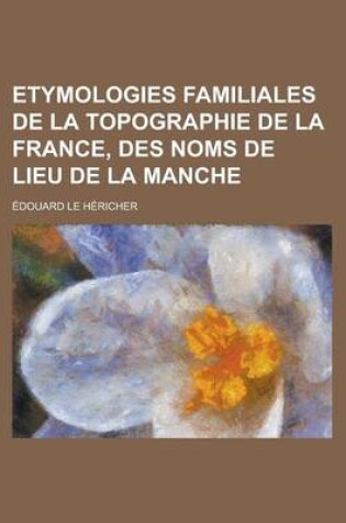 Cover of Etymologies Familiales de La Topographie de La France, Des Noms de Lieu de La Manche