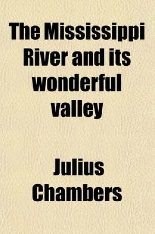 Cover of The Mississippi River and Its Wonderful Valley; Twenty-Seven Hundred and Seventy-Five Miles from Source to Sea