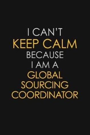 Cover of I Can't Keep Calm Because I Am A Global Sourcing Coordinator