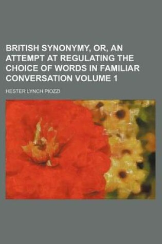 Cover of British Synonymy, Or, an Attempt at Regulating the Choice of Words in Familiar Conversation Volume 1