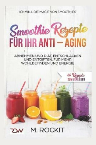 Cover of Smoothie Rezepte für Ihr ANTI - AGING, Abnehmen und Diät, Entschlacken und Entgiften, für mehr Wohlbefinden Und Energie