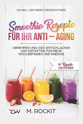 Cover of Smoothie Rezepte für Ihr ANTI - AGING, Abnehmen und Diät, Entschlacken und Entgiften, für mehr Wohlbefinden Und Energie