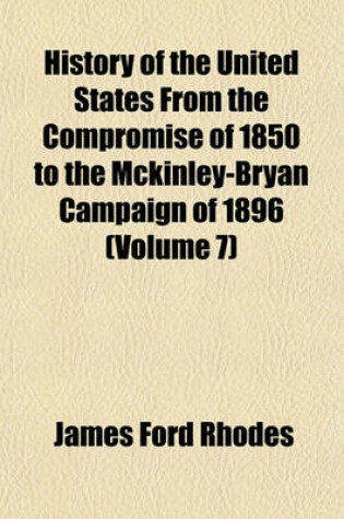 Cover of History of the United States from the Compromise of 1850 to the McKinley-Bryan Campaign of 1896 (Volume 7)