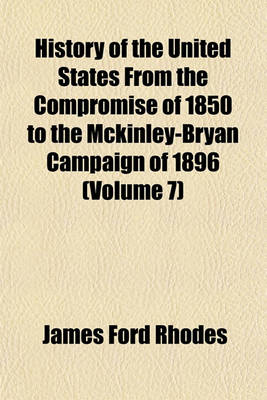 Book cover for History of the United States from the Compromise of 1850 to the McKinley-Bryan Campaign of 1896 (Volume 7)