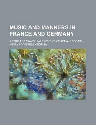 Book cover for Music and Manners in France and Germany; A Series of Travelling Sketches of Art and Society