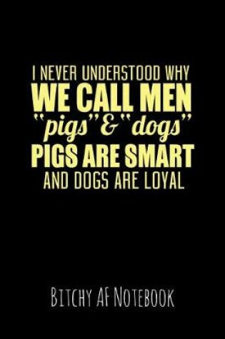 Cover of I Never Understood Why We Call Men Pigs & Dogs Pigs Are Smart and Dogs Are Loyal
