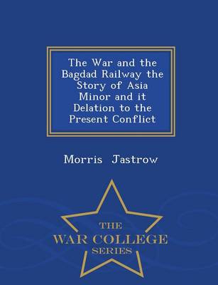 Book cover for The War and the Bagdad Railway the Story of Asia Minor and It Delation to the Present Conflict - War College Series