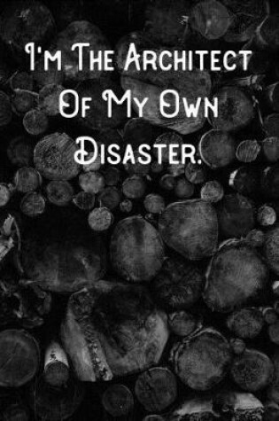 Cover of I'm The Architect Of My Own Disaster.
