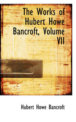 Book cover for The Works of Hubert Howe Bancroft, Volume VII