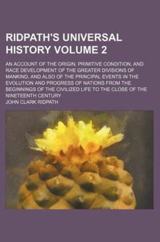 Cover of Ridpath's Universal History Volume 2; An Account of the Origin, Primitive Condition, and Race Development of the Greater Divisions of Mankind, and Also of the Principal Events in the Evolution and Progress of Nations from the Beginnings of the Civilized