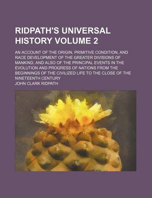 Book cover for Ridpath's Universal History Volume 2; An Account of the Origin, Primitive Condition, and Race Development of the Greater Divisions of Mankind, and Also of the Principal Events in the Evolution and Progress of Nations from the Beginnings of the Civilized