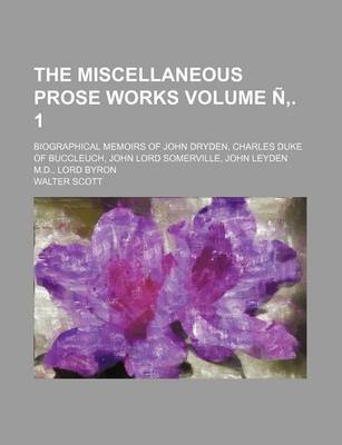 Book cover for The Miscellaneous Prose Works Volume . 1; Biographical Memoirs of John Dryden, Charles Duke of Buccleuch, John Lord Somerville, John Leyden M.D., Lord