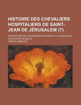 Book cover for Histoire Des Chevaliers Hospitaliers de Saint-Jean de Jerusalem; Appeles Depuis Chevaliers de Rhodes, Et Aujourd'hui Chevaliers de Malte (7 )