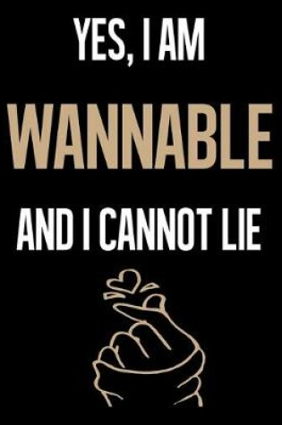 Cover of Yes, I Am WANNABLE And I Cannot Lie