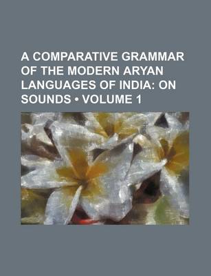 Book cover for A Comparative Grammar of the Modern Aryan Languages of India (Volume 1); On Sounds