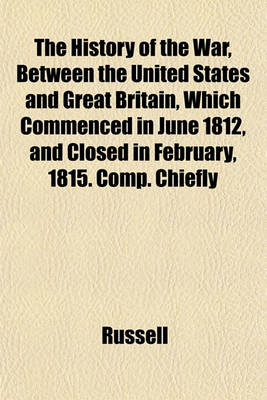 Book cover for The History of the War, Between the United States and Great Britain, Which Commenced in June 1812, and Closed in February, 1815. Comp. Chiefly