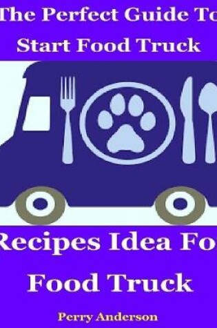 Cover of The Perfect Guide to Start Food Truck Business : Recipes Idea for Food Truck