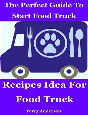 Book cover for The Perfect Guide to Start Food Truck Business : Recipes Idea for Food Truck