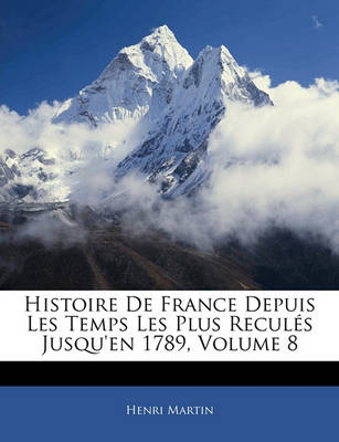 Book cover for Histoire de France Depuis Les Temps Les Plus Recules Jusqu'en 1789, Volume 8