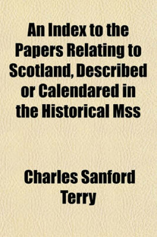 Cover of An Index to the Papers Relating to Scotland, Described or Calendared in the Historical Mss