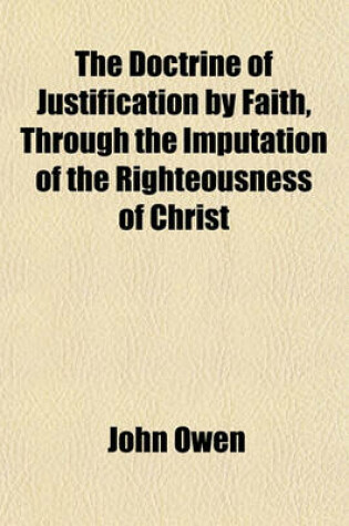 Cover of The Doctrine of Justification by Faith, Through the Imputation of the Righteousness of Christ