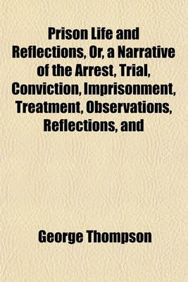 Book cover for Prison Life and Reflections, Or, a Narrative of the Arrest, Trial, Conviction, Imprisonment, Treatment, Observations, Reflections, and