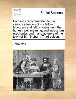 Book cover for Earnestly recommended to the serious attention of my fellow labourers and fellow townsmen, the honest, well meaning, and industrious mechanics and manufacturers of the town of Birmingham. Third edition.