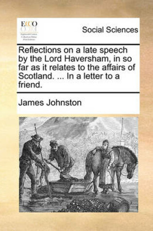 Cover of Reflections on a late speech by the Lord Haversham, in so far as it relates to the affairs of Scotland. ... In a letter to a friend.