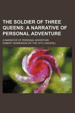 Cover of The Soldier of Three Queens; A Narrative of Personal Adventure. a Narrative of Personal Adventure