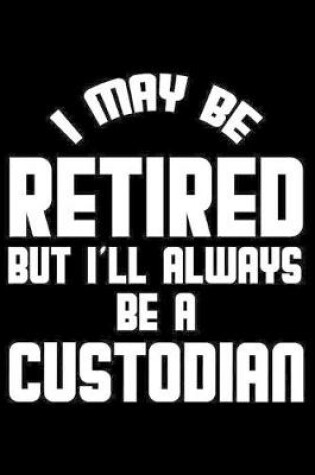 Cover of I May Be Retired But I'll Always Be A Custodian