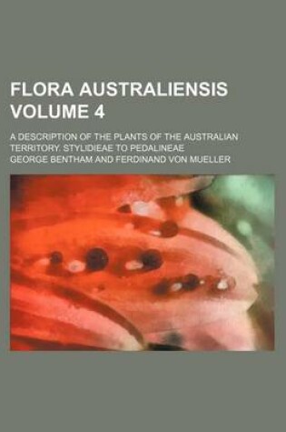 Cover of Flora Australiensis Volume 4; A Description of the Plants of the Australian Territory. Stylidieae to Pedalineae