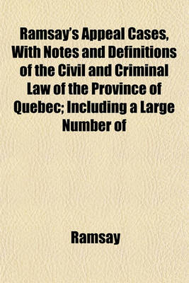 Book cover for Ramsay's Appeal Cases, with Notes and Definitions of the Civil and Criminal Law of the Province of Quebec; Including a Large Number of