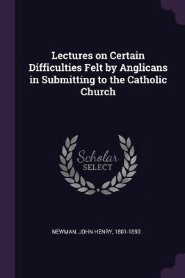 Book cover for Lectures on Certain Difficulties Felt by Anglicans in Submitting to the Catholic Church