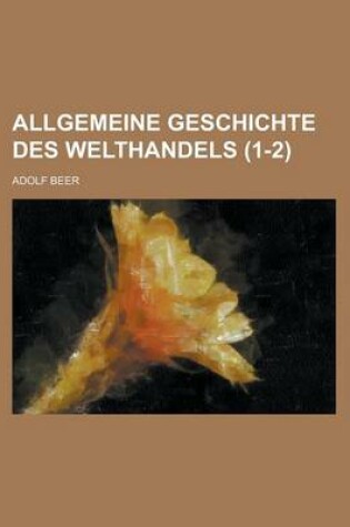 Cover of Allgemeine Geschichte Des Welthandels (1-2)