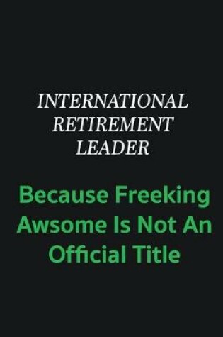 Cover of International Retirement Leader because freeking awsome is not an offical title