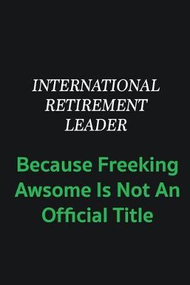 Book cover for International Retirement Leader because freeking awsome is not an offical title