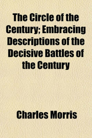Cover of The Circle of the Century; Embracing Descriptions of the Decisive Battles of the Century