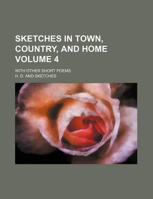 Book cover for Sketches in Town, Country, and Home Volume 4; With Other Short Poems