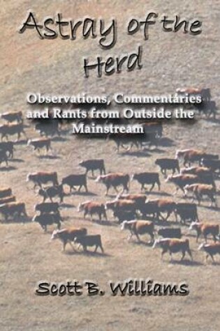 Cover of Astray of the Herd: Observations, Commentaries And Rants From Outside The Mainstream