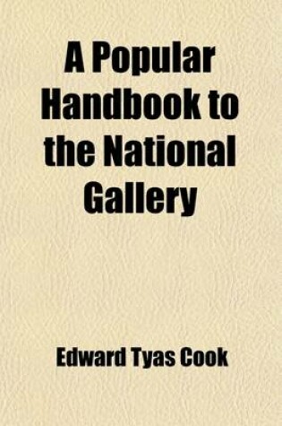 Cover of A Popular Handbook to the National Gallery; Including by Special Permission Notes Collected from the Works of Mr. Ruskin Volume 1